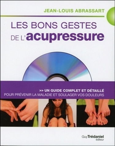 Les bons gestes de l'acupressure : un guide complet et détaillé pour prévenir la maladie et soulager vos douleurs