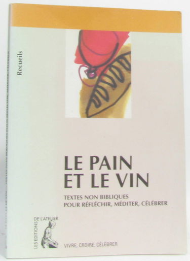 Le pain et le vin : textes non bibliques pour réfléchir, méditer, célébrer