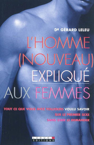 L'homme, nouveau, expliqué aux femmes : tout ce que vous avez toujours voulu savoir sur le premier sexe sans oser le demander