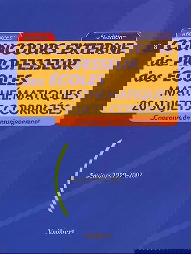 Concours Externe De Professeur Des Ecoles. Mathematiques, 20 Sujets Corriges, Sessions 1999-2002, 6eme Edition