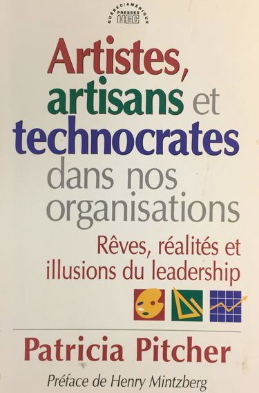 Artistes, artisans et technocrates dans nos organisations: Rêves, réalités et illusions du leadership