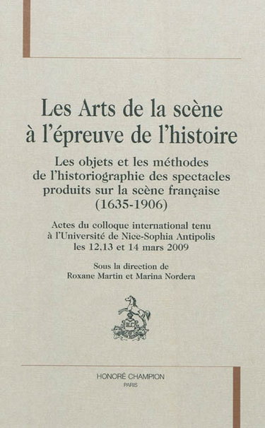 Couverture de Les arts de la scène à l'épreuve de l'histoire : les objets et les méthodes de l'historiographie des spectacles produits sur la scène française (1635-1906) : actes du colloque international tenu à l'Université de Nice-Sophia Antipolis les 12, 13 et 14 mar
