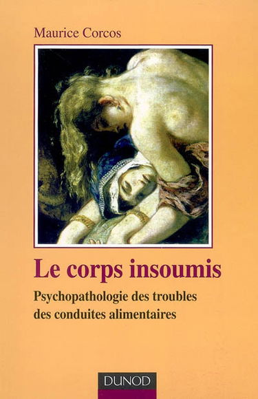 Le corps insoumis : psychopathologie des troubles des conduites alimentaires