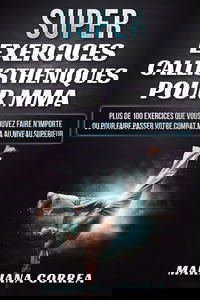 SUPER EXERCICES CALLISTHENIQUES Pour MMA: PLUS De 100 EXERCICES QUE VOUS POUVEZ FAIRE N IMPORTE OU POUR FAIRE PASSER VOTRE COMBAT MMA AU NIVEAU SUPERIEUR