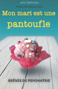 Mon mari est une pantoufle: Brèves de psychiatrie