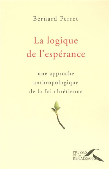 La logique de l'espérance : une approche anthropologique de la foi chrétienne