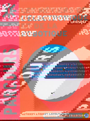 Les métiers de l'électronique et de la robotique : cartes électroniques, fibre, optique, domotique, robots, automatismes, systèmes embarqués