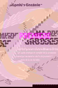 Ma Première Grossesse: Tout ce qu'une Future Maman Doit Savoir. Un guide pratique et complet de la grossesse semaine par semaine et des trois premiers mois de la vie du bébé
