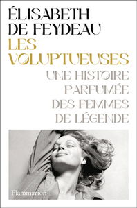 Les voluptueuses : une histoire parfumée des femmes de légende