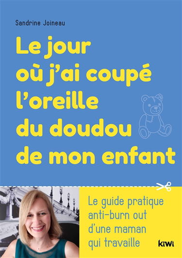 Le jour où j'ai coupé l'oreille du doudou de mon enfant : le guide pratique anti-burn out d'une maman qui travaille