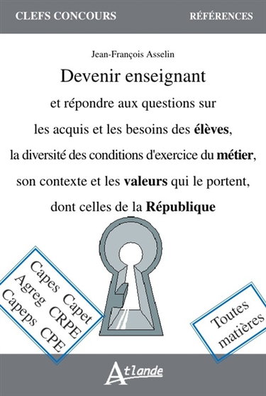 Devenir enseignant et répondre aux questions sur les acquis et les besoins des élèves, la diversité des conditions d'exercice du métier, son contexte et les valeurs qui le portent, dont celles de la République : Capes, Capet, agrég., CRPE, Capeps, CPE