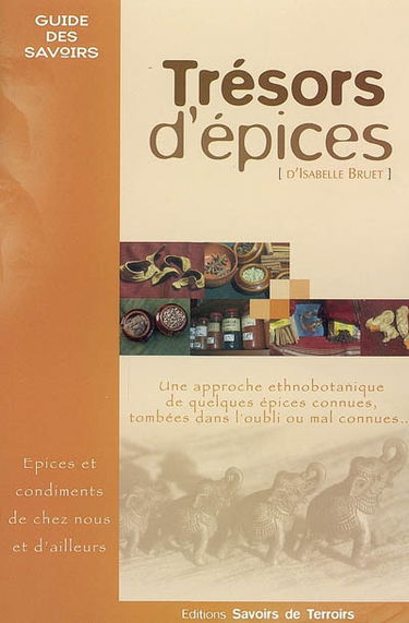 Trésors d'épices : les épices et condiments de chez nous et d'ailleurs... : une approche ethnobotanique de quelques épices connues, tombées dans l'oubli ou mal connues...