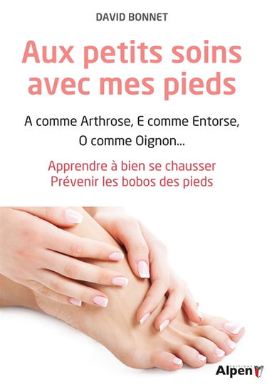 Aux petits soins avec mes pieds : A comme arthrose, E comme entorse, O comme oignon... : apprendre à bien se chausser, prévenir les bobos des pieds