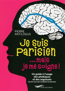 Je suis Parisien... mais je me soigne ! : un guide à l'usage des phobiques et des angoissés (ou de ceux qui comptent le devenir)