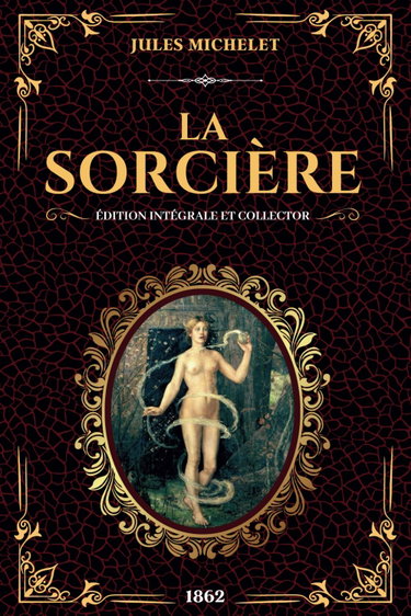 Couverture de Jules Michelet La Sorcière Édition Intégrale et Collector 1862: Enquéte historique sur les sorcières, possessions et les pouvoirs occultes (Texte intégral livres 1 et 2) par Jules Michelet