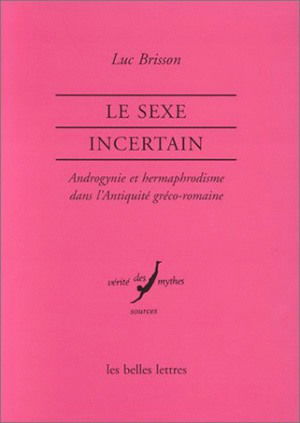 Le sexe incertain : androgynes, hermaphrodites et métamorphoses dans l'Antiquité