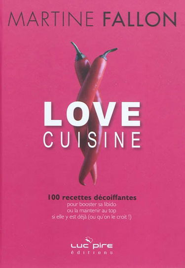 Love cuisine : 100 recettes décoiffantes pour booster sa libido ou la maintenir au top si elle y est déjà (ou qu'on le croit !)