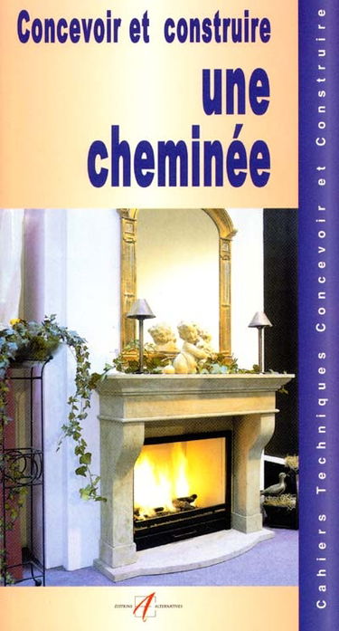 Concevoir et construire une cheminée : les cheminées à feu ouvert, construction d'une cheminée, construire une cheminée en pierres, construire une cheminée en briques...