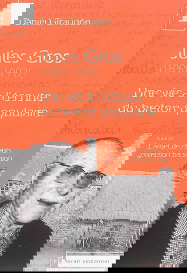 Jules Gros (1890-1992) : une vie à l'écoute du breton populaire. Carnets de chants : gwerzioù ha sonioù