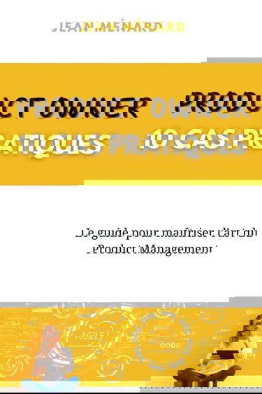 Product Owner 10 cas pratiques Le guide pour maîtriser l'art du Product Management: Exercices pratiques pour Devenir un Product Owner / Product Manager Expert : Cas Pratiques et corrections