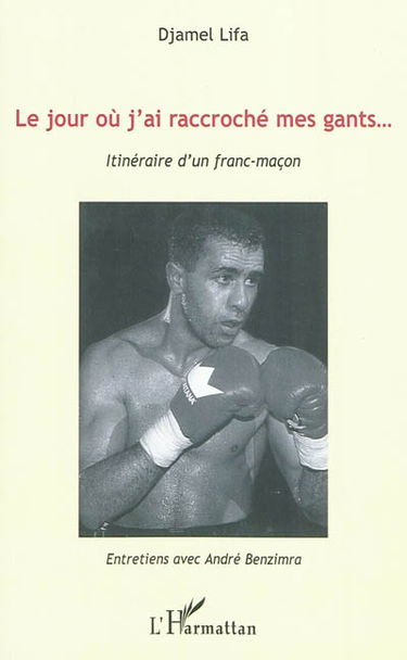 Le jour où j'ai raccroché mes gants : itinéraire d'un franc-maçon : entretiens avec André Benzimra