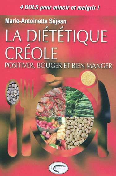 La diététique créole : positiver, bouger et bien manger : 4 bols pour mincir et maigrir !