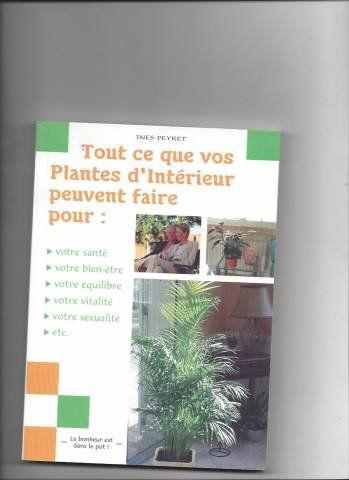 Tout ce que vos plantes d'intérieur peuvent faire : Pour votre santé, votre bien-être, votre équilibre, votre vitalité, votre sexualité, etc