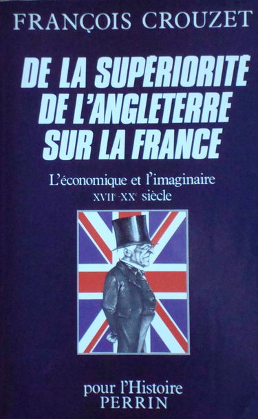 De la superiorite de l'Angleterre sur la France : L'economique et l'imaginaire XVIIeme-XXeme siecle