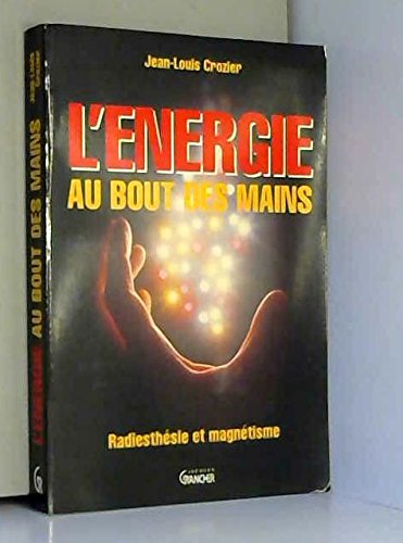 L'Energie au bout des mains : radiésthésie et magnétisme