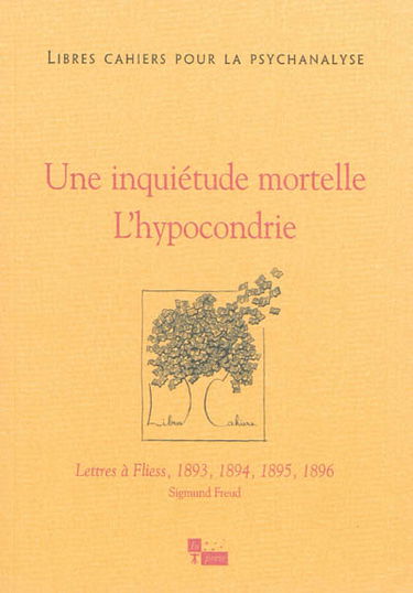 Libres cahiers pour la psychanalyse, n° 28. Une inquiétude mortelle, l'hypocondrie : lettres à Fliess, 1893, 1894, 1895, 1896 : Sigmund Freud
