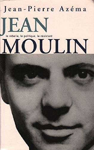 Jean Moulin : Le politique, le rebelle, le résistant
