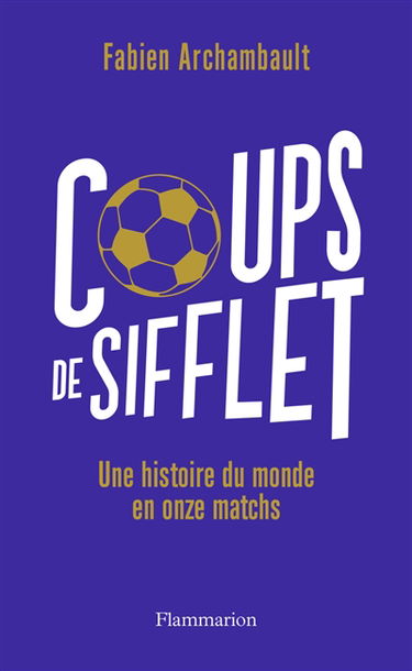 Coups de sifflet : une histoire du monde en onze matchs