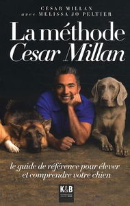 La méthode César Millan : le guide de référence pour élever et comprendre votre chien