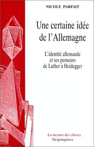 Une certaine idée de l'Allemagne : l'identité allemande et ses penseurs de Luther à Heidegger
