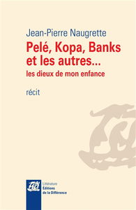 Pelé, Kopa, Banks et les autres... : les dieux de mon enfance : récit