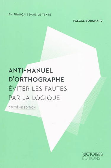 Anti-manuel d'orthographe : éviter les fautes par la logique