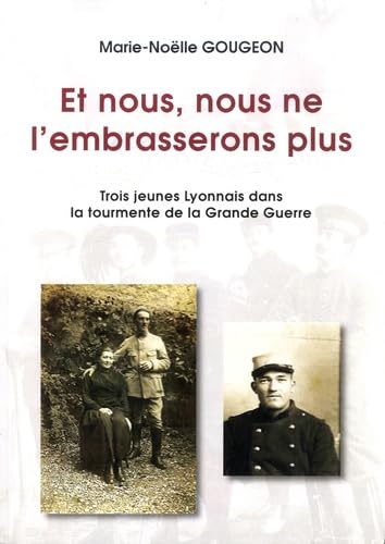 Et nous, nous ne l'embrasserons plus: Trois jeunes Lyonnais dans la tourmente de la Grande Guerre