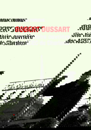 Robert Dussart: Une histoire ouvrière des ACEC de Charleroi