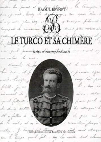 Le Turco et sa chimère : récits et correspondances : les campagnes d'un officier français de 1870 à 1884, de Saverne au Tonkin, par Paris, l'Algérie et la Tunisie. Histoire d'une passion amoureuse