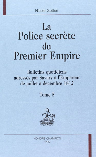 La police secrète du premier Empire. Vol. 5. Bulletins quotidiens adressés par Savary à l'empereur de juillet à décembre 1812