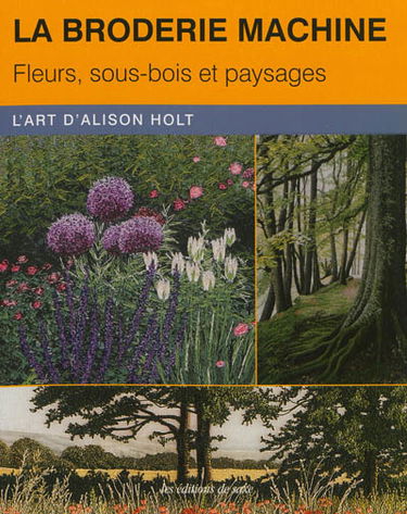 La broderie machine : fleurs, sous-bois et paysages : l'art d'Alison Holt