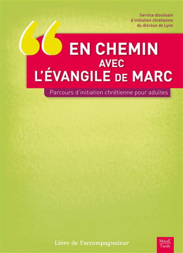 En chemin avec l'Evangile de Marc : parcours d'initiation chrétienne pour adultes : livre de l'accompagnateur