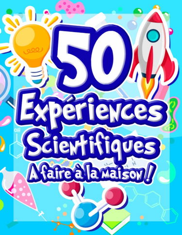 50 Expériences Scientifiques à faire à la maison: Livre d'activités illustré pour les scientifiques en herbe ! Expériences ludiques et éducatives dès ... la science et le monde qui nous entoure !