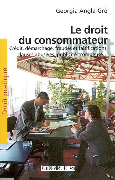 Le droit du consommateur : démarchage, crédit, clauses abusives, fraudes et falsifications, publicité trompeuse, assurances, organisations de voyages...