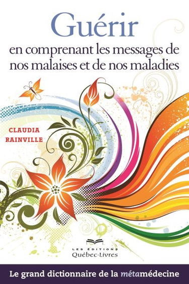 Guérir en comprenant les messages de nos malaises et de nos maladies : le grand dictionnaire de la métamédecine