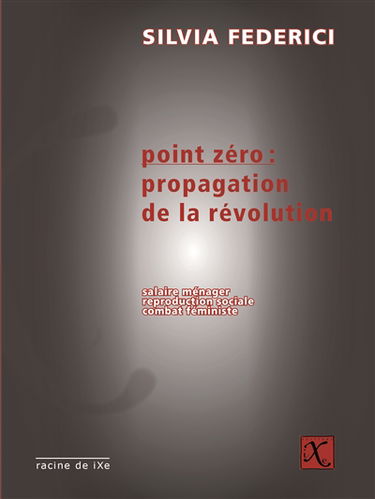 Point zéro : propagation de la révolution : salaire ménager, reproduction sociale, combat féministe