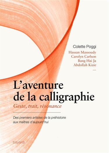 L'aventure de la calligraphie : geste, trait, résonance : des premiers artistes de la préhistoire aux maîtres d'aujourd'hui