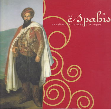 Les spahis, cavaliers de l'armée d'Afrique : Exposition du 4 juin au 3 novembre 1997, Musée de l'armée... Paris