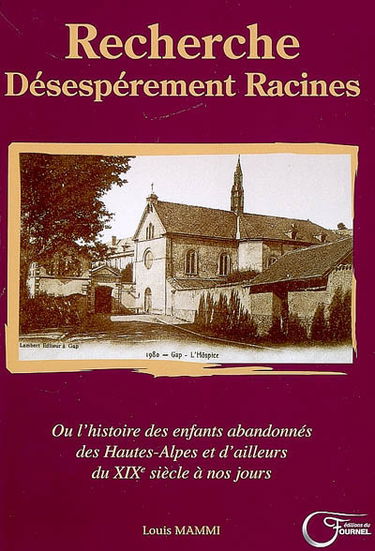 Recherche désespérement racines ou L'histoire des enfants abandonnés des Hautes-Alpes et d'ailleurs du XIXe siècle à nos jours