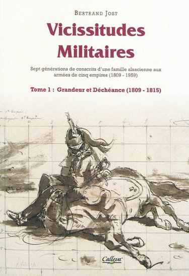 Couverture de Vicissitudes militaires : sept générations de conscrits d'une famille alsacienne aux armées de cinq empires (1809-1959) : première époque. Grandeur et déchéance (1809-1815)